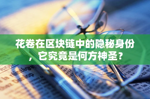花卷在区块链中的隐秘身份，它究竟是何方神圣？