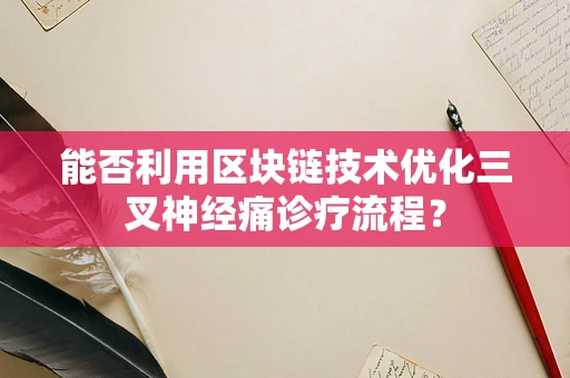 能否利用区块链技术优化三叉神经痛诊疗流程？