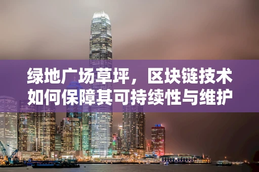 绿地广场草坪，区块链技术如何保障其可持续性与维护？