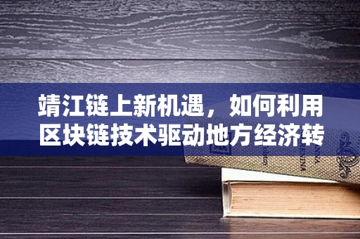 靖江链上新机遇，如何利用区块链技术驱动地方经济转型升级？