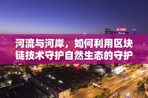 河流与河岸，如何利用区块链技术守护自然生态的守护者？