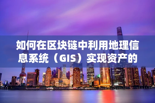 如何在区块链中利用地理信息系统（GIS）实现资产的高效追踪与管理？