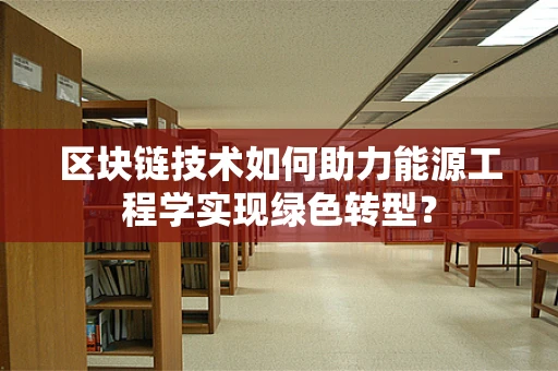 区块链技术如何助力能源工程学实现绿色转型？