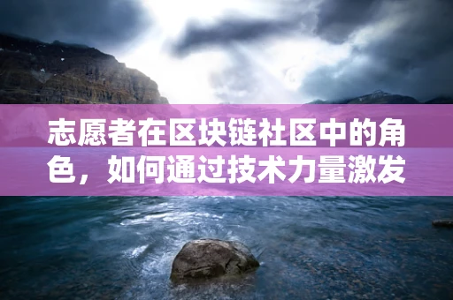 志愿者在区块链社区中的角色，如何通过技术力量激发社会正能量？