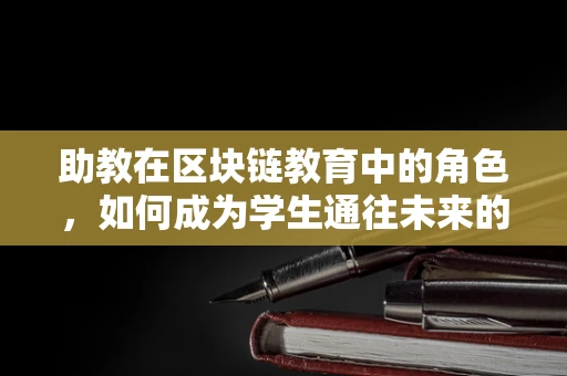 助教在区块链教育中的角色，如何成为学生通往未来的桥梁？
