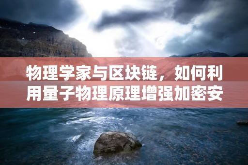 物理学家与区块链，如何利用量子物理原理增强加密安全？