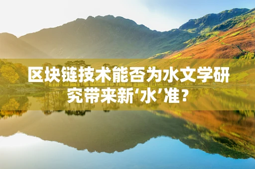 区块链技术能否为水文学研究带来新‘水’准？
