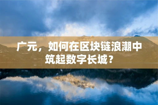 广元，如何在区块链浪潮中筑起数字长城？