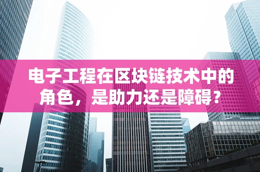 电子工程在区块链技术中的角色，是助力还是障碍？