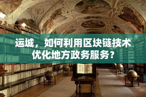 运城，如何利用区块链技术优化地方政务服务？