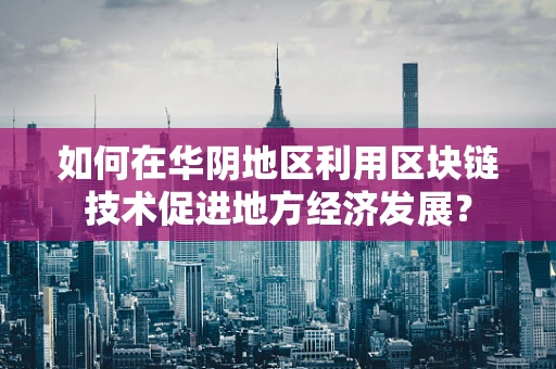 如何在华阴地区利用区块链技术促进地方经济发展？