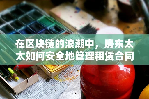 在区块链的浪潮中，房东太太如何安全地管理租赁合同？
