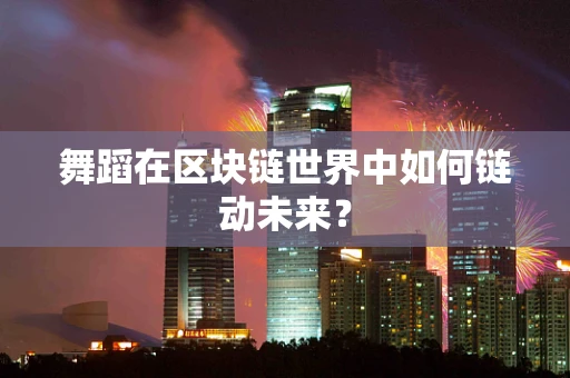 舞蹈在区块链世界中如何链动未来？
