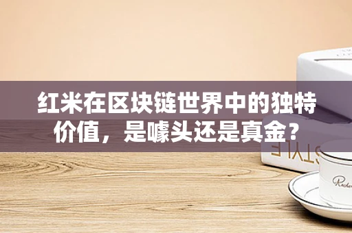 红米在区块链世界中的独特价值，是噱头还是真金？