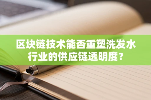 区块链技术能否重塑洗发水行业的供应链透明度？
