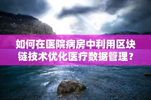 如何在医院病房中利用区块链技术优化医疗数据管理？
