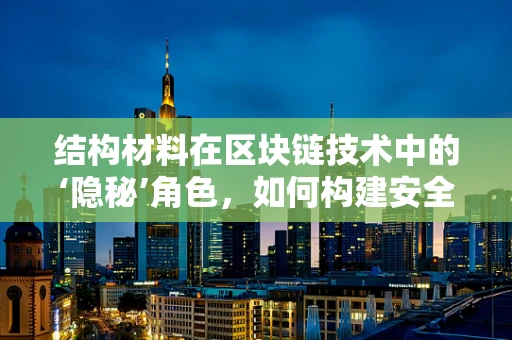 结构材料在区块链技术中的‘隐秘’角色，如何构建安全与效率的双重保障？