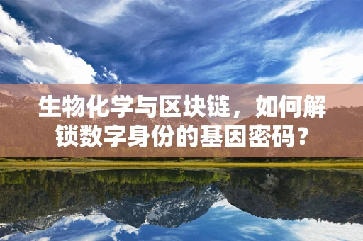生物化学与区块链，如何解锁数字身份的基因密码？