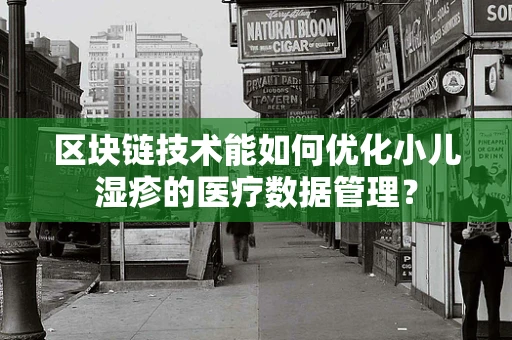 区块链技术能如何优化小儿湿疹的医疗数据管理？