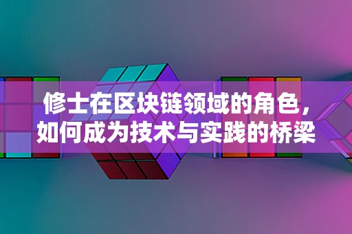 修士在区块链领域的角色，如何成为技术与实践的桥梁？