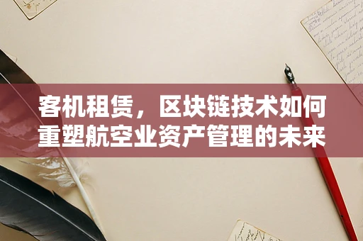 客机租赁，区块链技术如何重塑航空业资产管理的未来？
