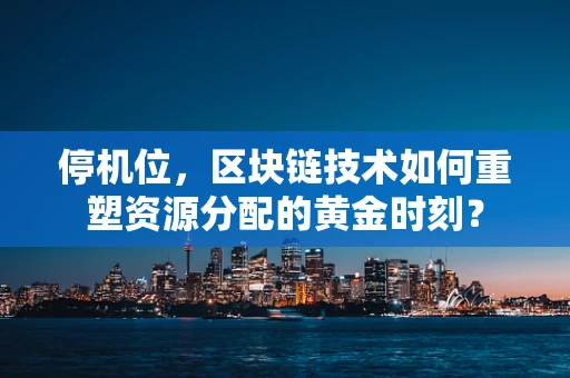 停机位，区块链技术如何重塑资源分配的黄金时刻？