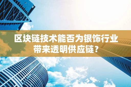 区块链技术能否为银饰行业带来透明供应链？