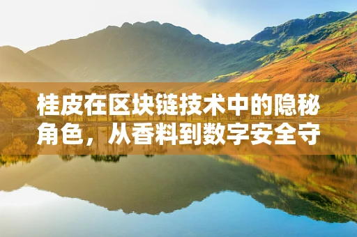 桂皮在区块链技术中的隐秘角色，从香料到数字安全守护者的转变？