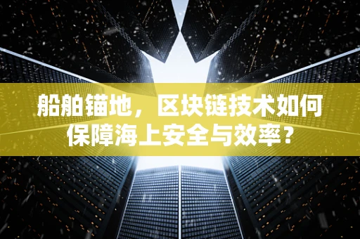 船舶锚地，区块链技术如何保障海上安全与效率？
