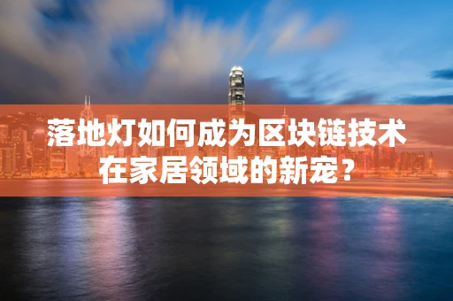 落地灯如何成为区块链技术在家居领域的新宠？