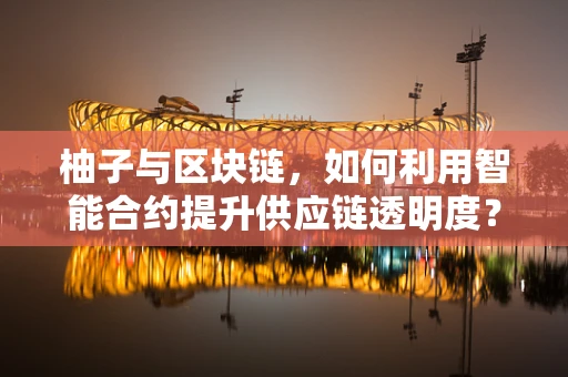 柚子与区块链，如何利用智能合约提升供应链透明度？