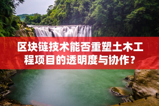 区块链技术能否重塑土木工程项目的透明度与协作？