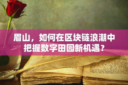 眉山，如何在区块链浪潮中把握数字田园新机遇？