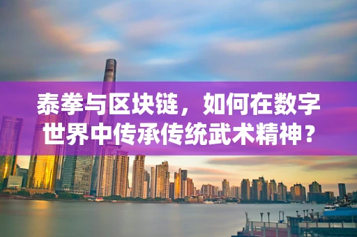 泰拳与区块链，如何在数字世界中传承传统武术精神？