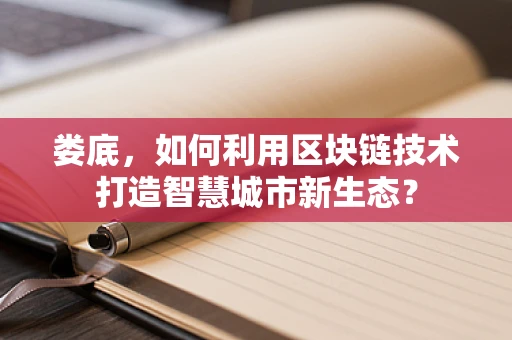娄底，如何利用区块链技术打造智慧城市新生态？