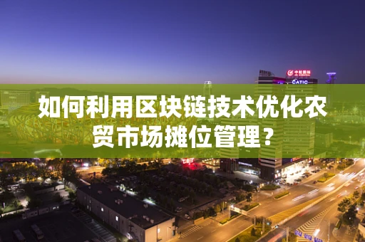 如何利用区块链技术优化农贸市场摊位管理？