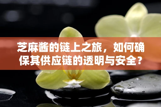 芝麻酱的链上之旅，如何确保其供应链的透明与安全？