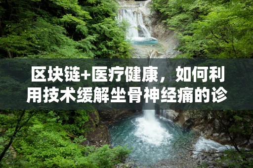 区块链+医疗健康，如何利用技术缓解坐骨神经痛的诊疗困境？