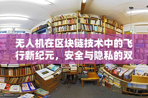 无人机在区块链技术中的飞行新纪元，安全与隐私的双重挑战？