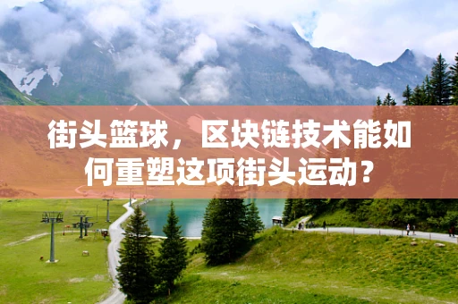 街头篮球，区块链技术能如何重塑这项街头运动？