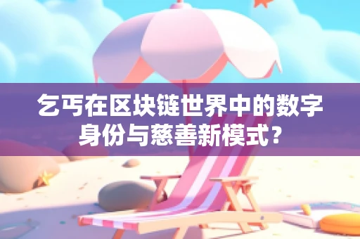乞丐在区块链世界中的数字身份与慈善新模式？