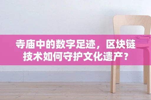 寺庙中的数字足迹，区块链技术如何守护文化遗产？