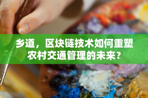 乡道，区块链技术如何重塑农村交通管理的未来？