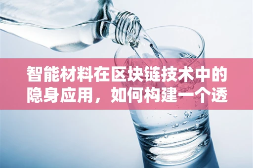 智能材料在区块链技术中的隐身应用，如何构建一个透明的智能材料供应链？