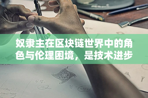 奴隶主在区块链世界中的角色与伦理困境，是技术进步的催化剂，还是历史的倒退？
