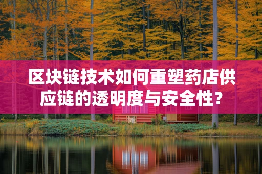 区块链技术如何重塑药店供应链的透明度与安全性？