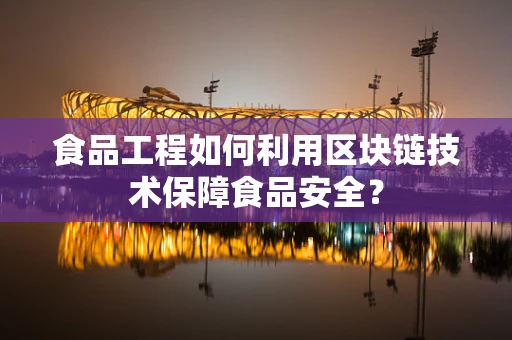 食品工程如何利用区块链技术保障食品安全？