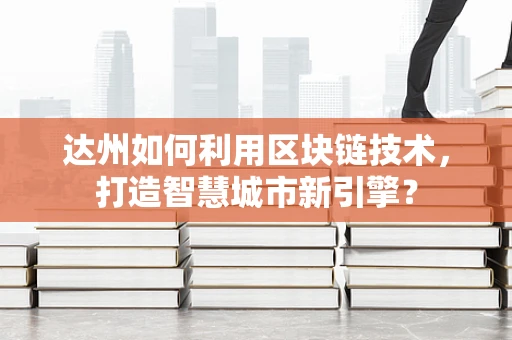 达州如何利用区块链技术，打造智慧城市新引擎？