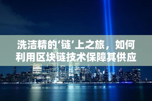 洗洁精的‘链’上之旅，如何利用区块链技术保障其供应链透明？