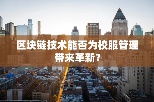区块链技术能否为校服管理带来革新？